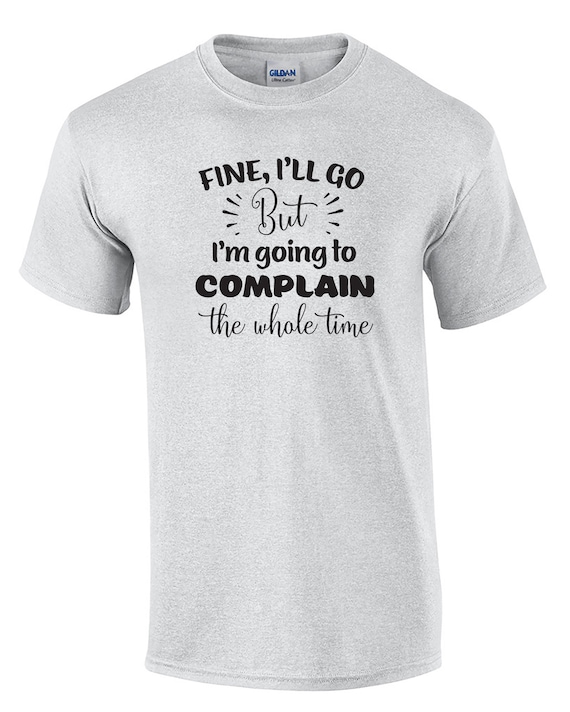 Fine, I'll go But I'm going to Complain the Whole Time (Mens T-Shirt)