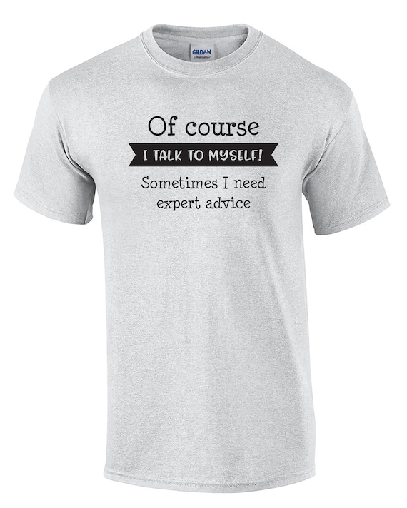 Of Course I Talk to Myself, Sometimes I Need Expert Advise (Mens T-Shirt)