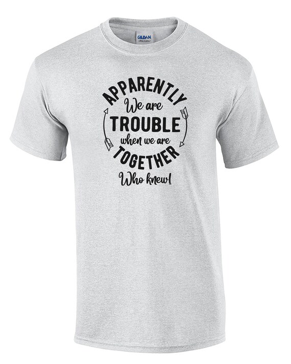 Apparently We Are Trouble When We Are Together, Who Knew? (Mens T-Shirt)