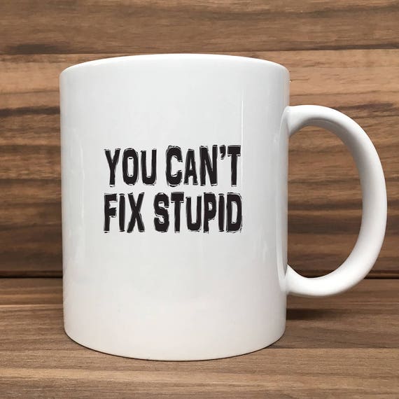 Coffee Mug - You Can't Fix Stupid - Double Sided Printing 11 oz Mug