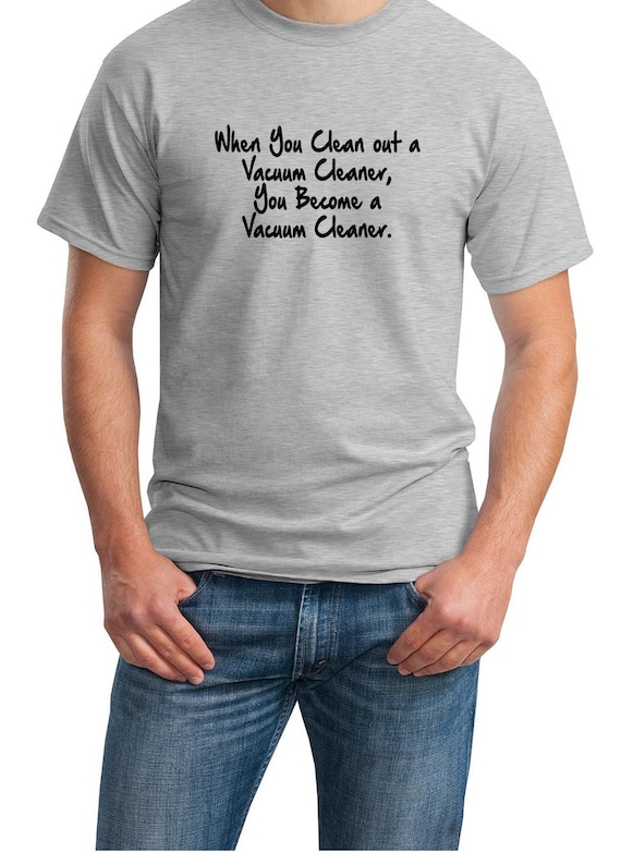 When You Clean out a Vacuum Cleaner, You Become a Vacuum Cleaner (Men's T-Shirt)