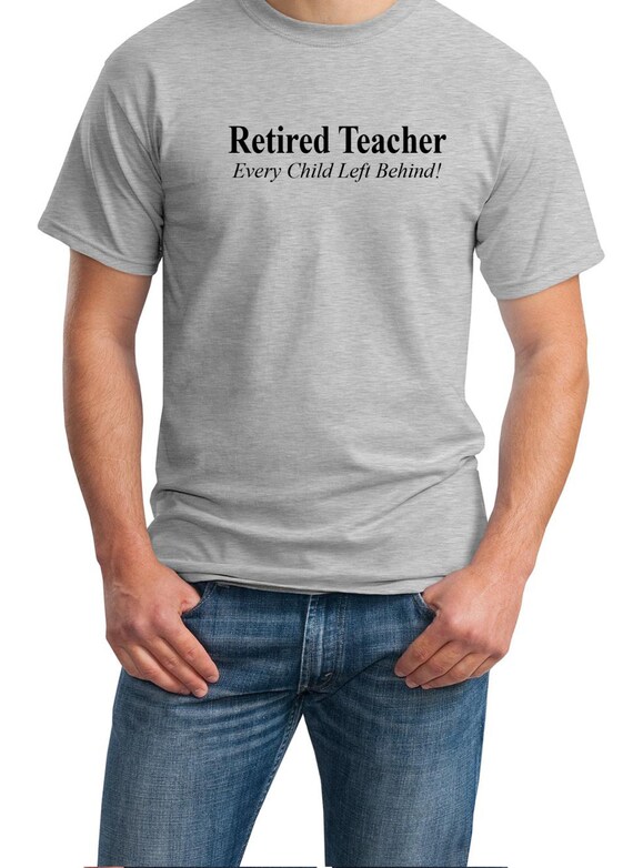 Retired Teacher - Every Child Left Behind - Mens T-Shirt (Ash Gray or White)