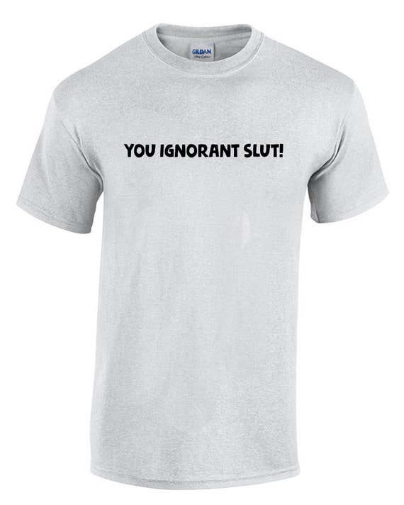 You Ignorant Slut (T-Shirt)