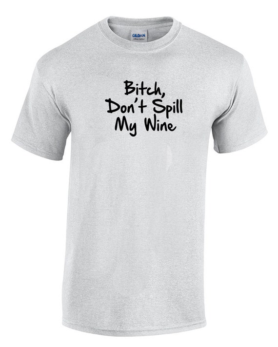 Bitch Don't Spill My Wine (T-Shirt)
