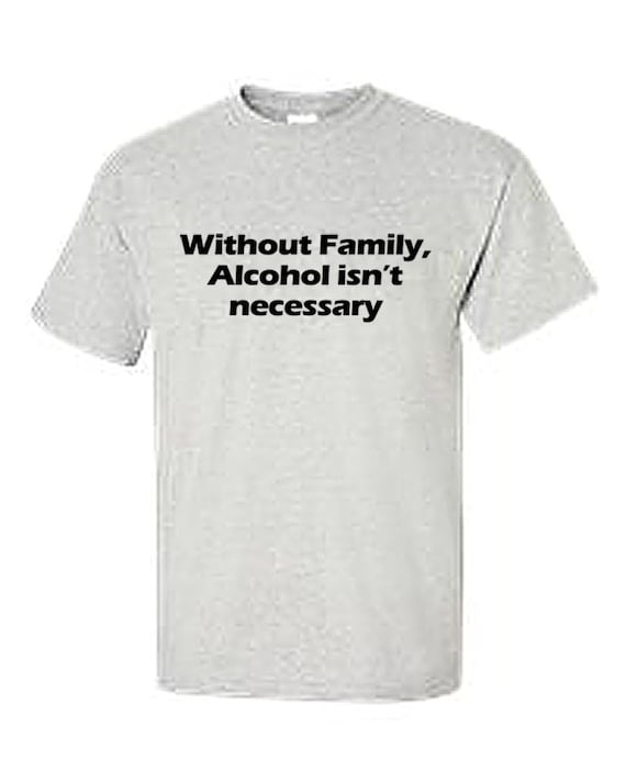 Without Family, Alcohol isn't necessary (Ash Color T-Shirt)