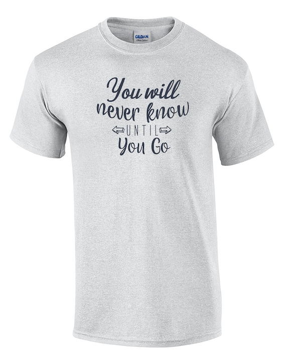 You Will never Know Until You Go - Mens T-Shirt (Ash Gray or White)
