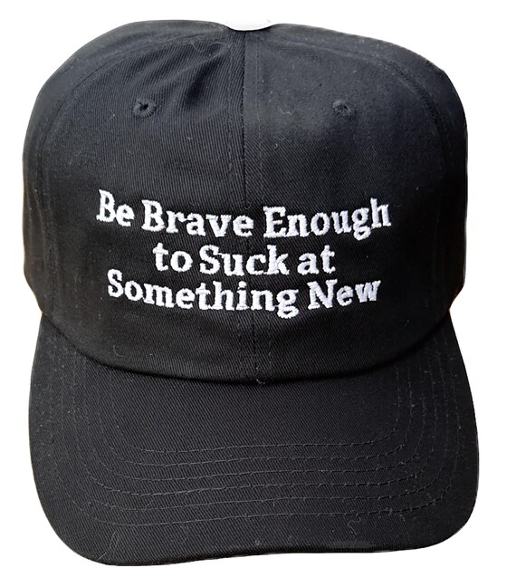 Be Brave to Suck at Something New -  Ball Cap (Various Colors with White Stitching)