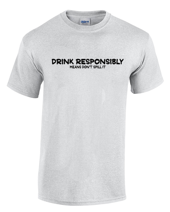 Drink Responsibly Means Don't Spill It (Mens T-Shirt)