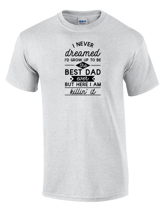 I Never Dreamed I'd Grow Up To be the Best Dad...Killin' It (Mens T-Shirt)