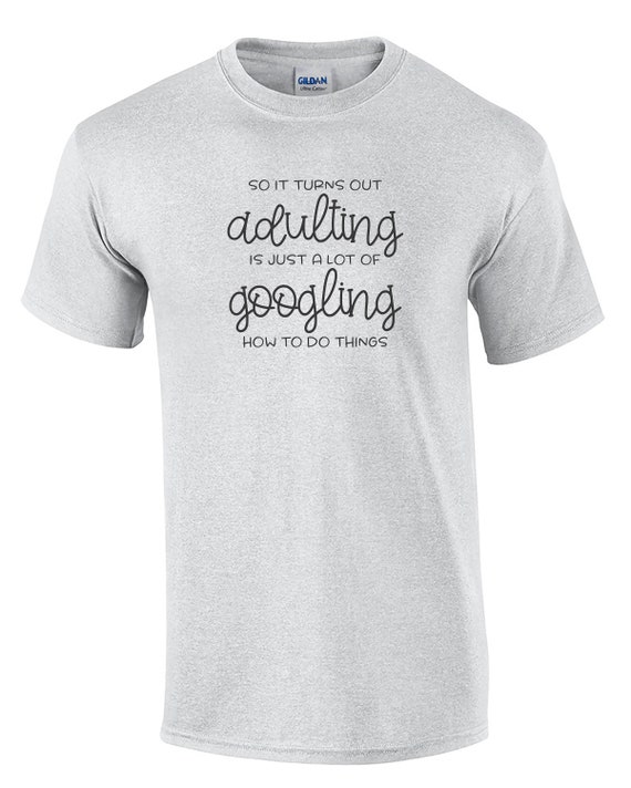 So It Turns Out Adulting is Just a lot of Googling How To Do Things (Ash Gray or White)