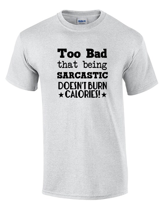 Too Bad that being Sarcastic Doesn't Burn Calories (Mens T-Shirt)