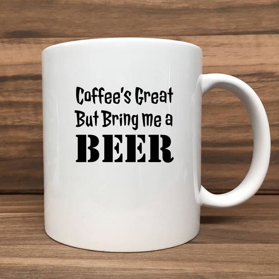 Coffee Mug - Coffee's Great, But Bring Me a Beer - Double Sided Printing 11 oz Mug