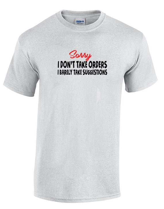 Sorry I Don't Take Orders, I Barely Take Suggestions - Mens T-Shirt (Ash Gray or White)