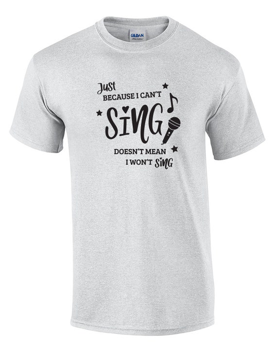 Just Because I Can't Sing, Doesn't Mean I Won't Sing (Mens T-Shirt)