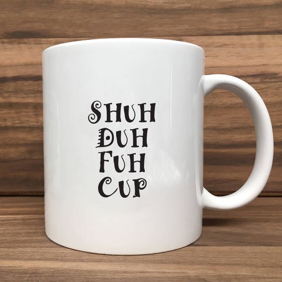 Coffee Mug - Shuh Duh Fuh Cup - Double Sided Printing 11 oz Mug