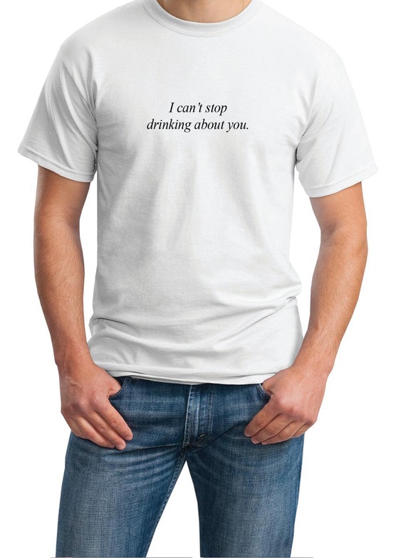I can't stop drinking about you. - Mens T-Shirt (Ash Gray or White)