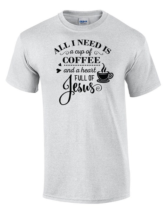 All I need is a cup of Coffee and a heart full of Jesus (T-Shirt)