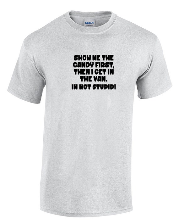 Show me the candy first. then I get in the van. I'm Not stupid (Mens T-Shirt)