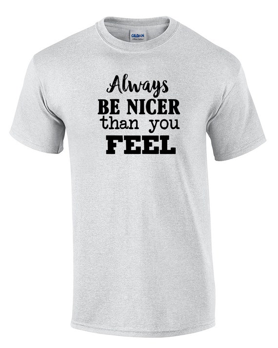 Always be Nicer than you Feel (T-Shirt)