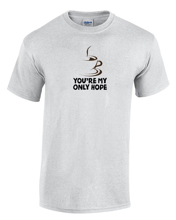 You're My Only Hope - with Coffee (T-Shirt - Available in Ash Gray or White)