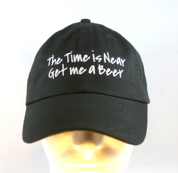 The Time is Near Get me a Beer  - Ball Cap (Black with White Stitching)