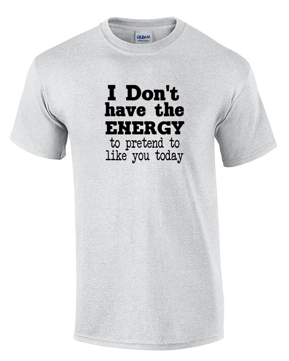 I Don't Have The Energy to Pretend to Like You Today (Mens T-Shirt)