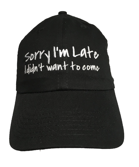 Sorry I'm Late, I Didn't Want To Come - Polo Style Ball Cap (Black with White Stitching)