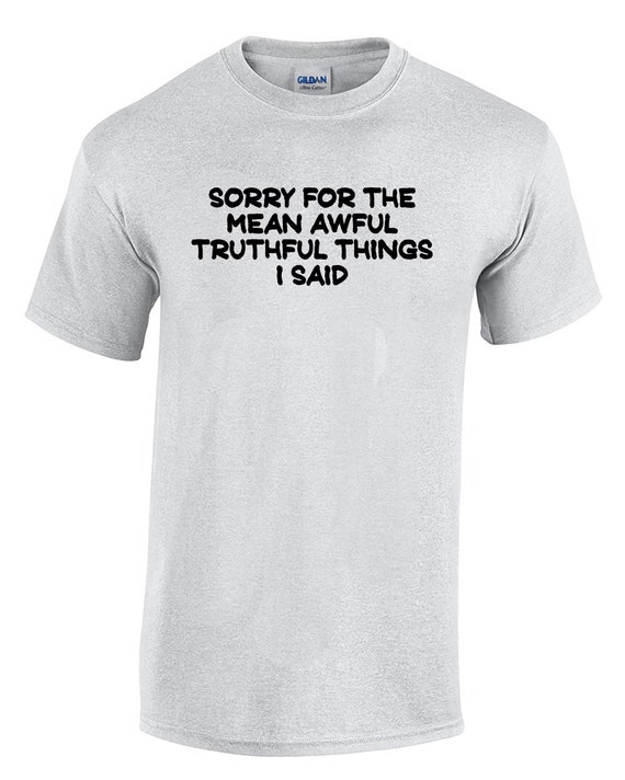 Sorry For The Mean Awful Truthful Things I Said  (Mens T-Shirt)
