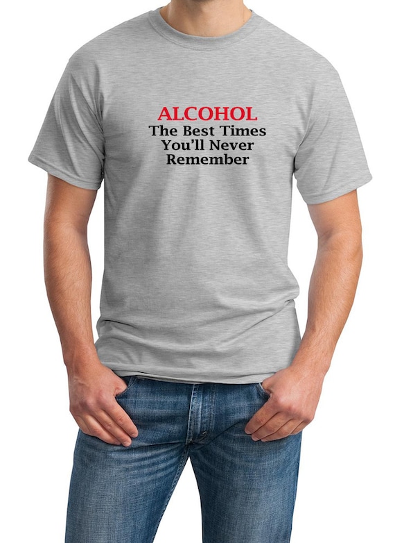 Alcohol, The Best Times You'll Never Remember Men's T-Shirt (Ash Gray or White)