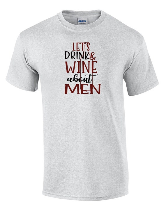 Let's Drink & Wine about Men (Mens T-Shirt)