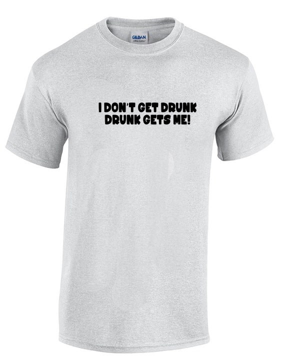 I Don't Get Drunk, Drunk Gets Me - Mens T-Shirt (Ash Gray or White)