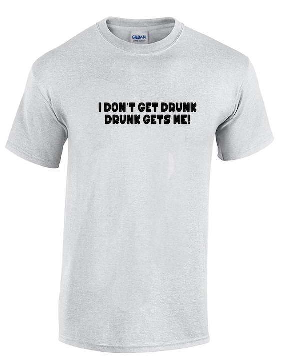 I Don't Get Drunk, Drunk Gets Me - Mens T-Shirt (Ash Gray or White)