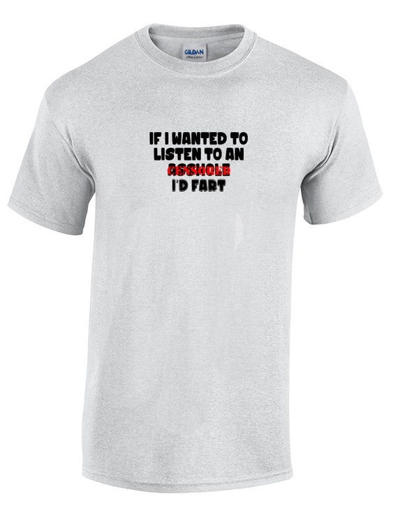 If I Wanted To Listen to an A%&Hole, I'd Fart - Mens T-Shirt (Ash Gray or White)