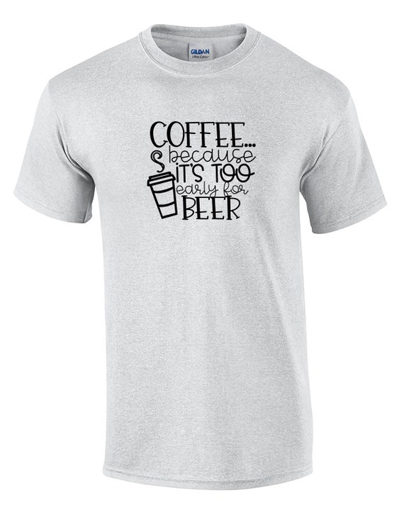 Coffee... Because It's Too Early for Beer (Mens T-Shirt)