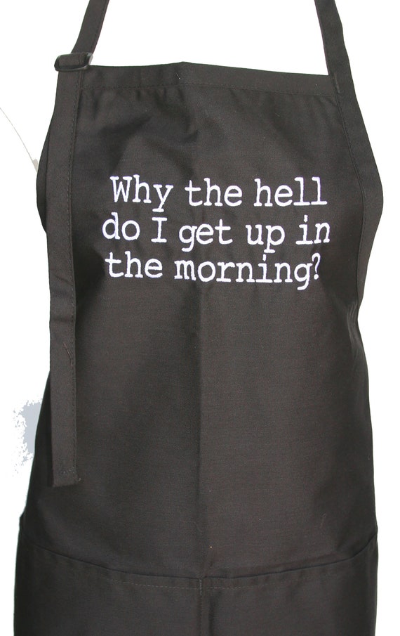 Why the hell do I get up in the morning?  (Adult Adjustable Embroidered Apron with Pockets )