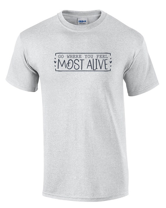 Go Where You Feel Most Alive - Mens T-Shirt (Ash Gray or White)