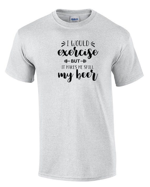I Would Excercise But I Makes Me spill my Beer (Mens T-Shirt)