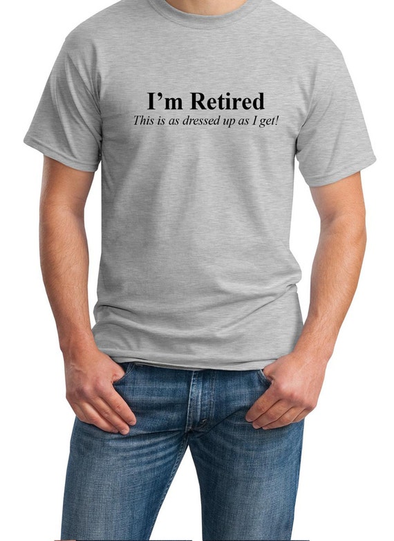 I'm Retired - This is as dressed up as I get! - Mens T-Shirt (Ash Gray or White)