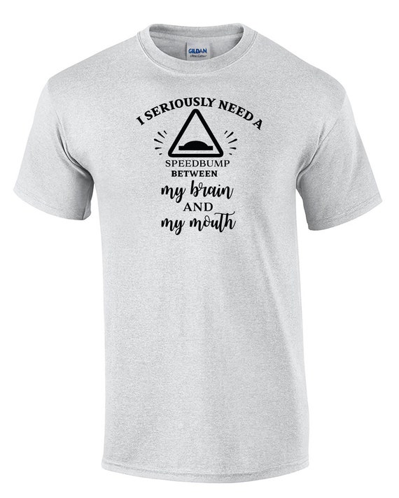 I Seriously Need a Speedbump between my brain and my mouth (Mens T-Shirt)
