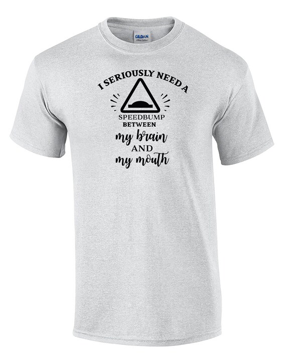 I Seriously Need a Speedbump between my brain and my mouth (Mens T-Shirt)
