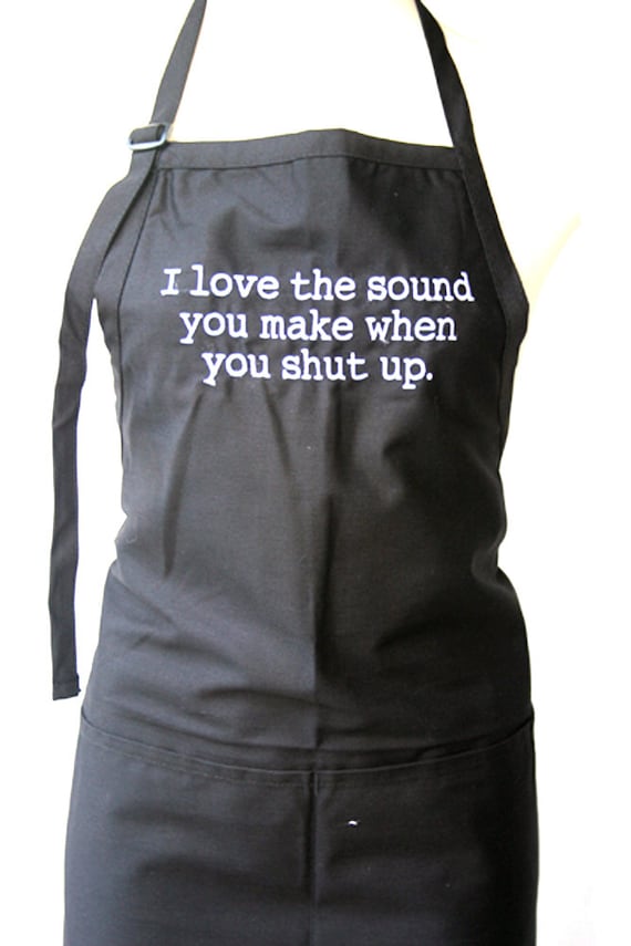 I love the sound you make when you shut up. (Adult Apron)