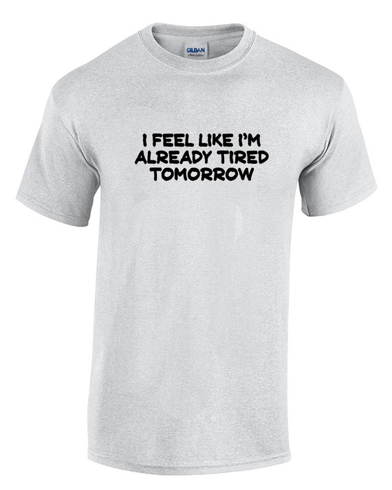 I Feel Like I'm Tired Already Tomorrow (Mens T-Shirt)
