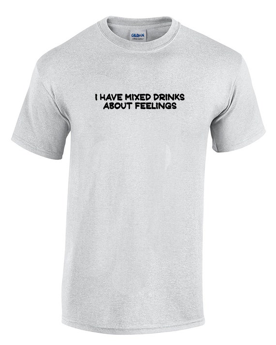 I have Mixed Drinks About Feelings (T-Shirt - Available in Ash Gray or White)