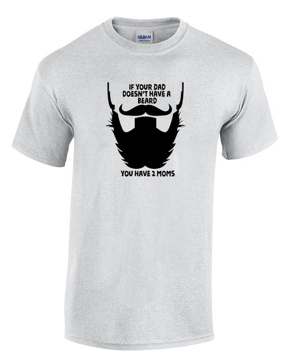 If Your Dad Doesn't Have a Beard, You Have 2 Moms (T-Shirt)