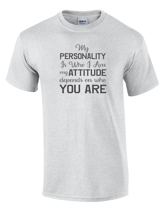 My Personality is ho I am, My Attitude depends on Who You Are (Ash Gray or White)