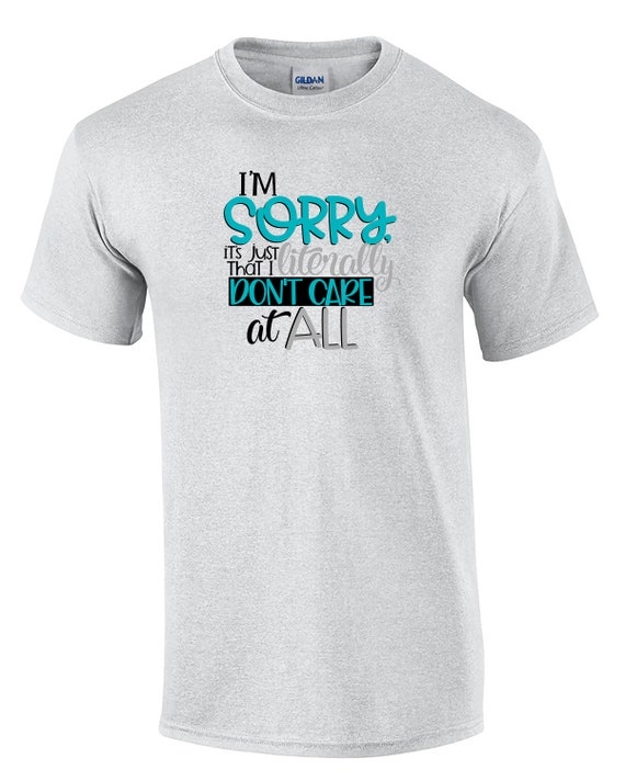 I'm Sorry, It's just that I Literally Don't Care At All (Mens T-Shirt)