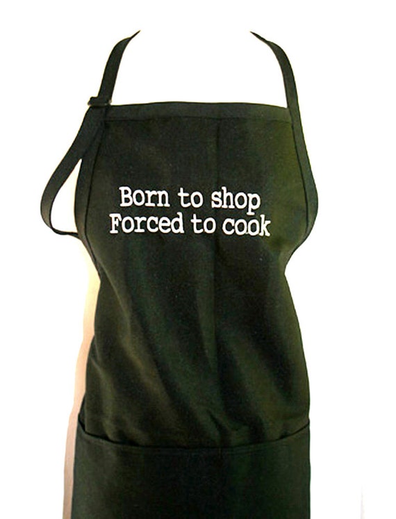 Born to shop Forced to cook (Adult Apron) Available in colors too.