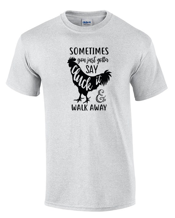 Sometimes You Just Gotta Say Cluck it & Walk Away (Mens T-Shirt)
