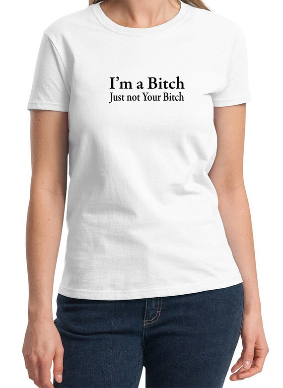 I M A Bitch Just Not Your Bitch Ladies T Shirt Etsy