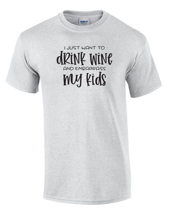 I Just Want to Drink Wine and Embarrass My Kids (Ash Gray or White)